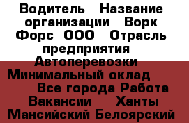 Водитель › Название организации ­ Ворк Форс, ООО › Отрасль предприятия ­ Автоперевозки › Минимальный оклад ­ 42 000 - Все города Работа » Вакансии   . Ханты-Мансийский,Белоярский г.